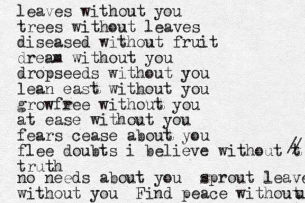 leaves without you trees without leaves diseased without fruit dream without you dropseeds without you lean east without you growfree without you at ease without you fears cease about you flee doubts i believe without t truth / / no needs about you sprout leaves without you Find peace without u 