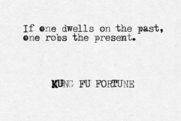 If one dwells on the past, one robs the present. MUNG K K FU K FORTUNE