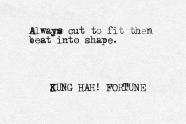 Always cut to fit the beat into shape. n J K KUNG HAH! FORTUNE 