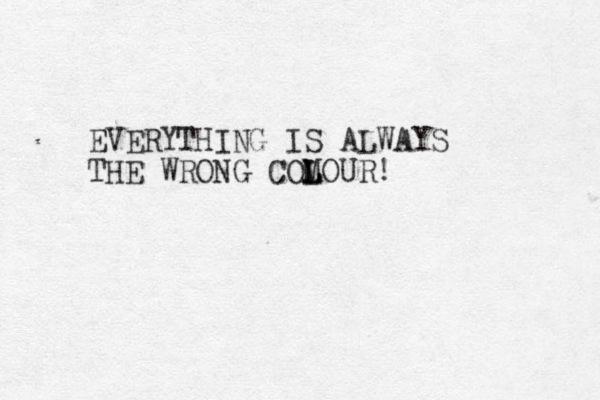 EVERYTHING IS ALWAYS THE WRONG COMOUR L L L !