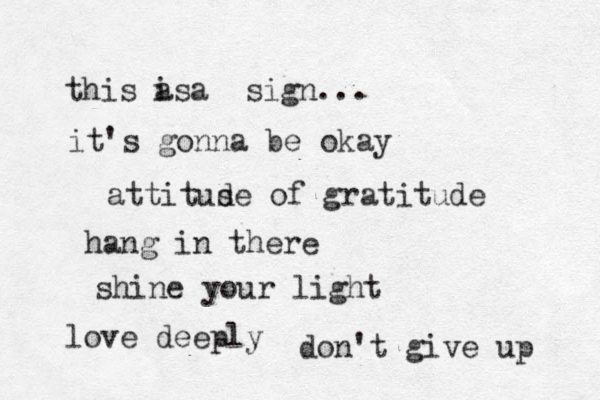 attitus de of gratitude shine your light this a a is sign... it's gonna be okay hang in there love deeply don't give up 