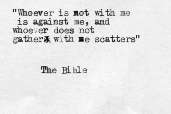 "Whoever is not with me is against me, and whoever does not gathers with me scatters" x x x The Bible