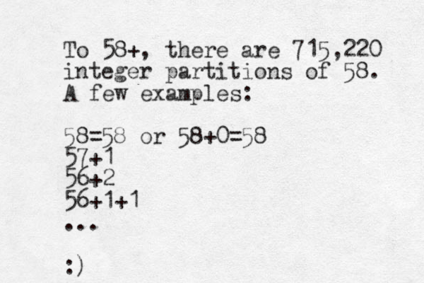 To 58+, there are 715,220 integer partitions of 58. A few examples: 58=58 or 58+0 =58 57+1 56+2 56+1+1 ... :)