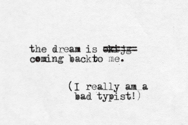 the dream is okijg ====== coming back o me r t t . I really am a bad typist!) (