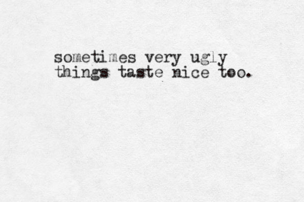 sometimes very ugly things taste nice too. 