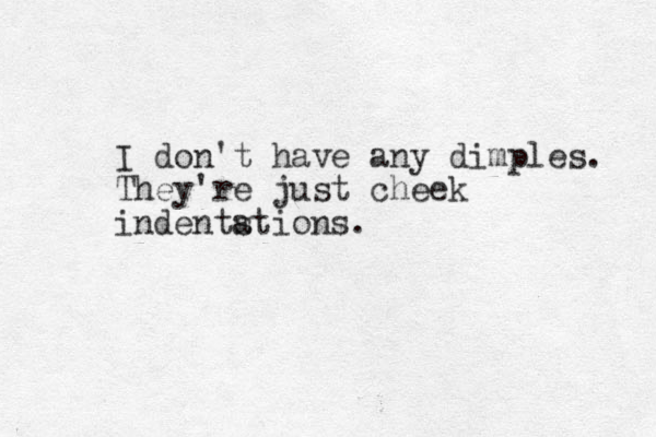 I don't have any dimples. They're just cheek indentstions. a 