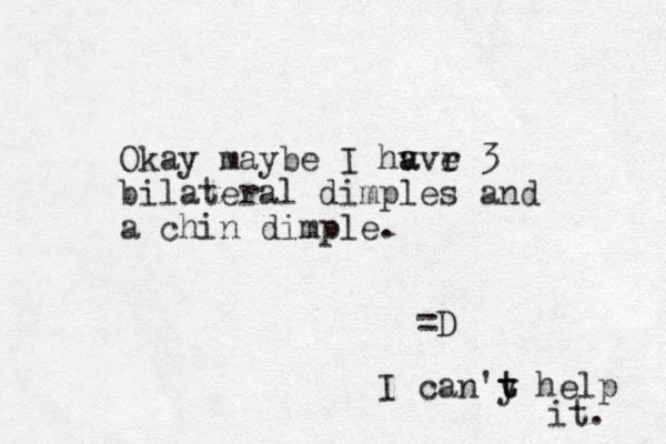Okay maybe I hv a avr e 3 bilateral dimples and a chin dimple. =D I can'y t t help it. 
