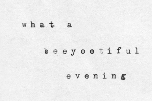 w h a t a b e e y o o t i f u l e v e n i n g 