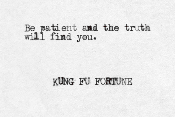 Be patient and the truth will find you. KUNG FU FORTUNE