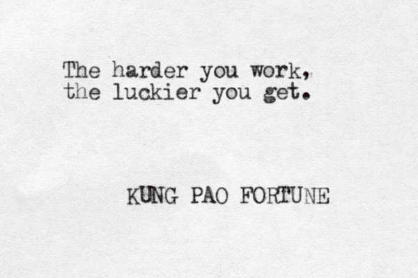 The harder you work, the luckier you get. KUNG PAO FORTUNE