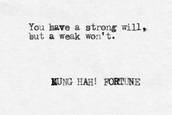 You have a strong will, but a weak won't. LUNG K M HAH! FORTUNE