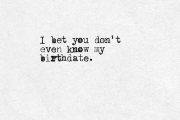 I bet you don't even know my birthdate. 