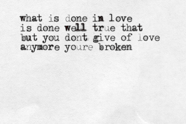 what is done in love is done well true that but you dont give of love anymore youre broken
