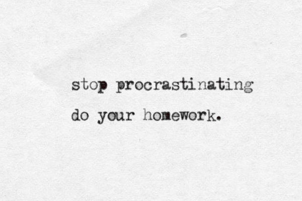 stop procrastinating do your homework. 