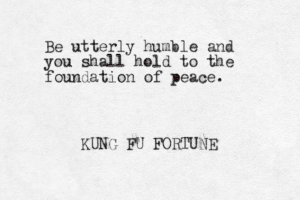 Be utterly humble and you shall hold to the foundation of peace. KUNG FU FORTUNE