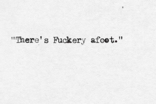 "There's Fuckery afoot."