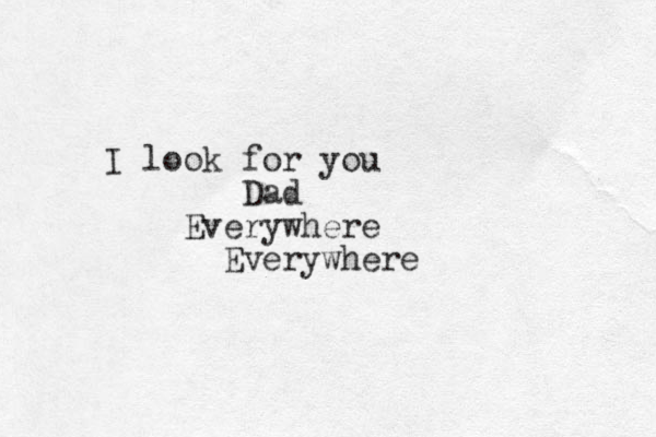 I look for you Dad Everywhere Everywhere