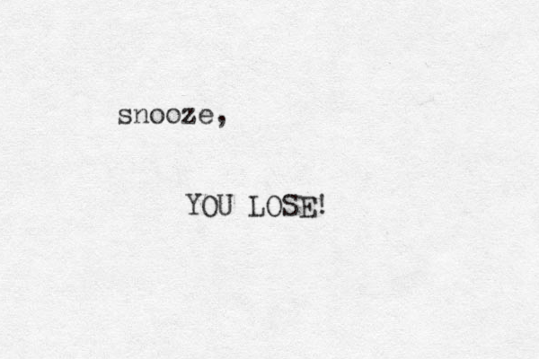 snooze, YOU LOSE! 