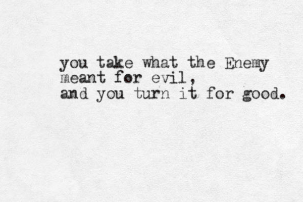 you take what the Enemy meant for evil, and you turn it for good. 