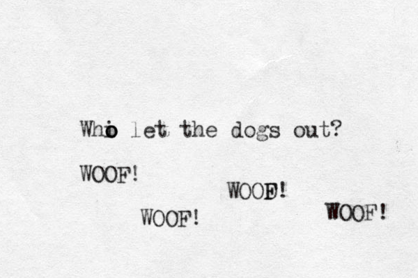 Whi o o o let the dogs out? WOOF! WOOF! WOOD F F! WOOF! 