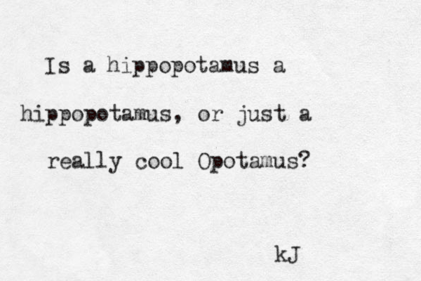 Is a hippopotamus a hippopotamus , or just a really cool Opotamus? kJ 