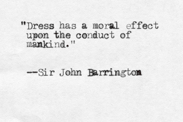 "Dress has a moral effect upon the conduct of mankind." --Sir John Barrington