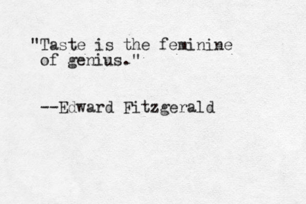 "Taste is the feminine of genius." --Edward Fitzgerald