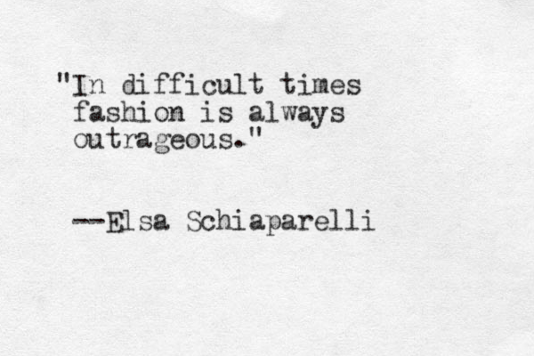 "In difficult times fashion is always outrageous." --Elsa Schiaparelli