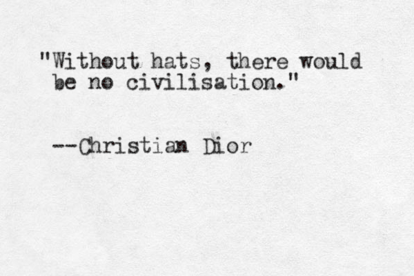 "Without hats, there would be no civilisation." --Christian Dior