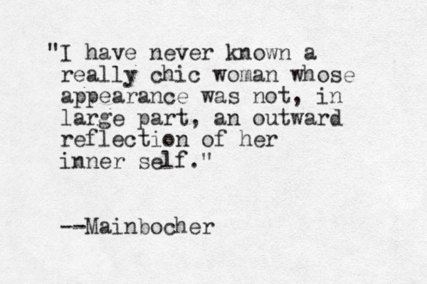 "I have never known a really chic woman whose appearance was not, i n large part, an outward reflection of her inner self." --Mainbocher