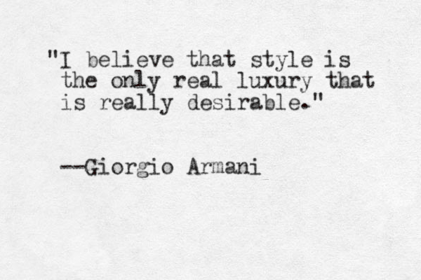 "I believe that style is the only real luxury that is really desirable." --Giorgio Armani