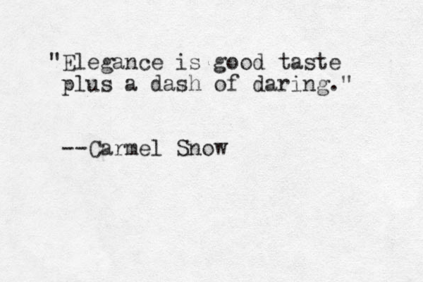 "Elegance is good taste plus a dash of daring." --Carmel Snow