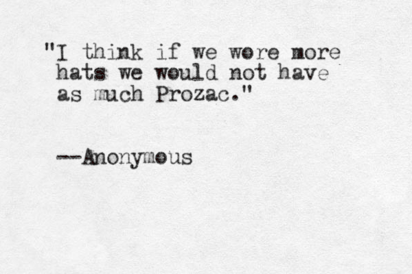 "I think if we wore more hats we would not have as much Prozac." --Anonymous