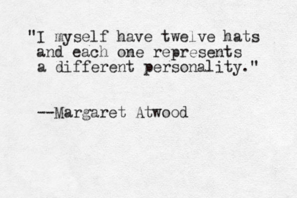 "I myself have twelve hats and each one represents a different personality." --Margaret Atwood