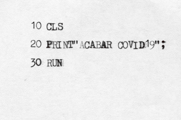 10 CLS 20 PRINT"ACABAR COVID19"; 30 RUN 