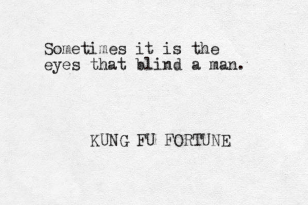Sometimes it is the eyes that blind a man. KUNG FU FORTUNE 