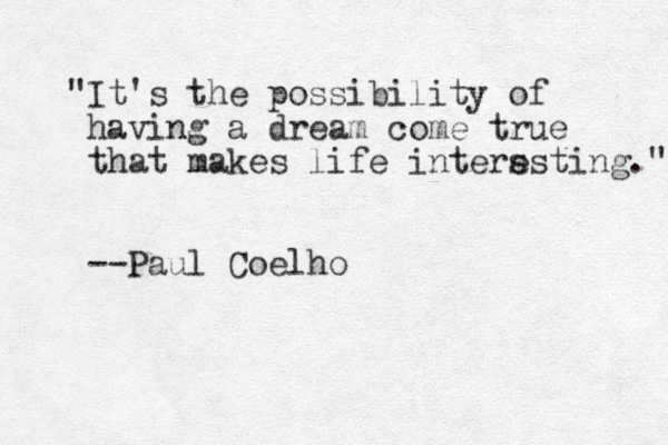 "It's the possibility of having a dream come true that makes life inters esting." --Paul Coelho