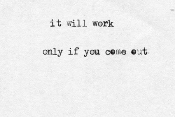 only if you come out it will work 