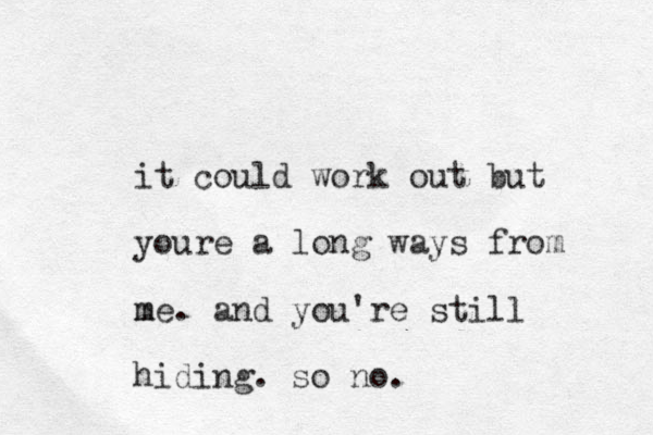 it could work out but youre a long ways from me m . and you're still hiding. so no. 