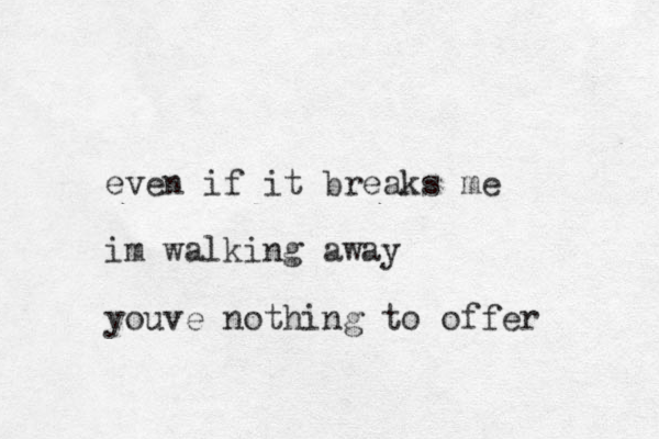 even if it breaks me im walking away youve nothing to offer 