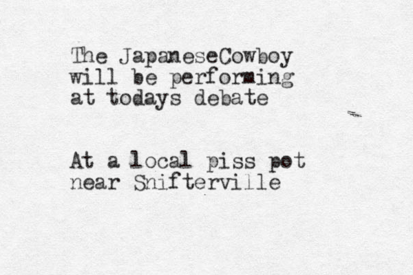 The JapaneseCowboy will be performing at todays debate At a local piss pot near Snifterville