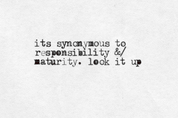 its synonymous to responsibility &/ maturity. look it up