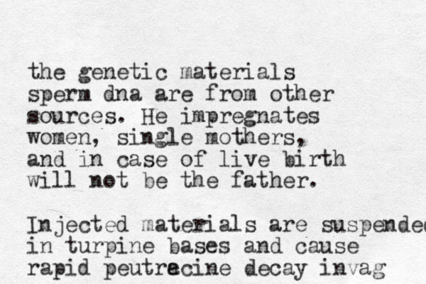 the genetic materials sperm dna are from other sources. He impregnates women, single mothers, and in case of live birth will not be the father. Injected materials are suspended in turpine bases and cause rapid peutracine e decay invag 