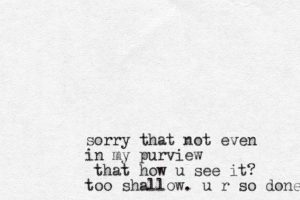 sorry that not even in my purview that how u see it? too shallow. u r so done 