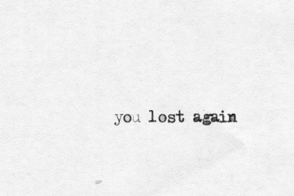 you lost again
