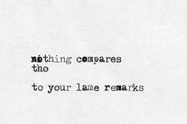 ni othing compares tho to your lame remarks