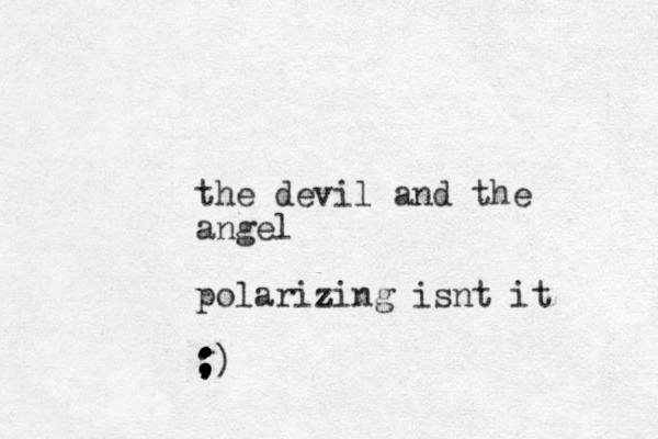 the devil and the angel polarizing isnt it :) ; ; ; ; ; ; 