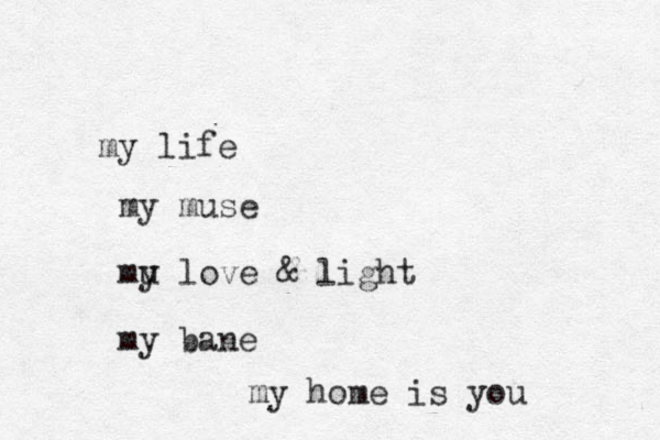 my life my muse mu y love & light my bane my home is you