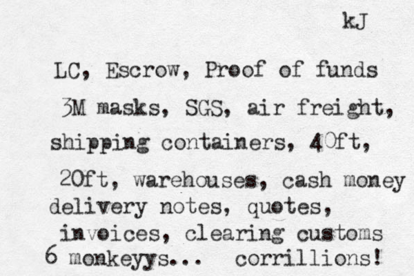 LC, Escrow, Proof of funds 3M masks, SGS, air freight, shipping containers, 40ft, 20ft, warehouses, cash money delivery notes, quotes, invoices, clearing customs 6 monkeyys... corrillions! kJ 