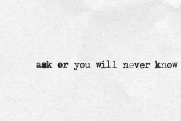 ask or you will never know 